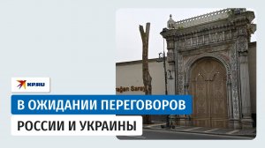 Переговоры России и Украины в Стамбуле: обстановка у дворца Чираган