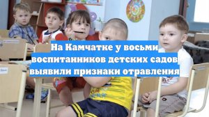 На Камчатке у восьми воспитанников детских садов выявили признаки отравления