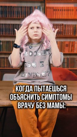 Когда пытаешься объяснить симптомы врачу без мамы