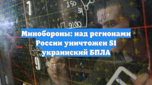 Минобороны: над регионами России уничтожен 51 украинский БПЛА