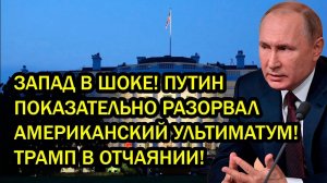 ЗАПАД В ШОКЕ! ПУТИН ПОКАЗАТЕЛЬНО РАЗОРВАЛ АМЕРИКАНСКИЙ УЛЬТИМАТУМ! ТРАМП В ОТЧАЯНИИ!