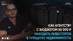 КЕЙС ПРОДВИЖЕНИЯ НЕДВИЖИМОСТИ: КАК АГЕНТСТВУ С БЮДЖЕТОМ 50 000 ₽ НАХОДИТЬ ИНВЕСТОРОВ В ТУРЦИИ