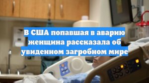 В США попавшая в аварию женщина рассказала об увиденном загробном мире