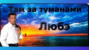 ТАМ ЗА ТУМАНАМИ - ЛЮБЭ