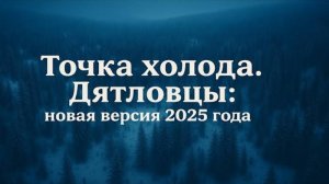 Точка холода. Дятловцы: новая версия 2025 года