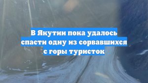 В Якутии пока удалось спасти одну из сорвавшихся с горы туристок