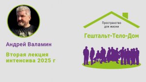 Лекция Андрея Валамина на интенсиве Гештальт-Тело-Дом 2025 г