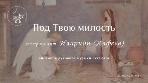 ПОД ТВОЮ МИЛОСТЬ. митрополит Иларион (Алфеев) | EccLesiA Ensemble