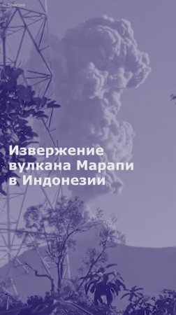 Извержение вулкана Марапи в Индонезии