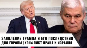 Константин Сивков | Заявление Трампа и его последствия для Европы. Конфликт Ирана и Израиля