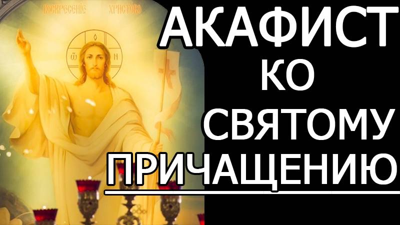 АКАФИСТ КО СВЯТОМУ ПРИЧАЩЕНИЮ смотреть онлайн