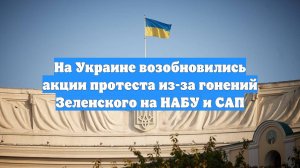 На Украине возобновились акции протеста из-за гонений Зеленского на НАБУ и САП