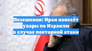 Пезешкиан: Иран нанесёт удары по Израилю в случае повторной атаки