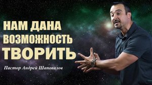 НАМ ДАНА ВОЗМОЖНОСТЬ ТВОРИТЬ /