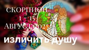 Скорпион :1 - 15 Август 2025 Таро /Прогноз. Изличить душу