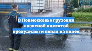 В Подмосковье грузовик с азотной кислотой прохудился и попал на видео
