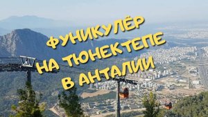 Канатная дорога на гору Тюнектепе в Анталии