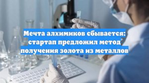 Мечта алхимиков сбывается: стартап предложил метод получения золота из металлов