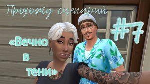 #7 Конец или начало? / Прохожу сценарий "Вечно в тени" / Симс4