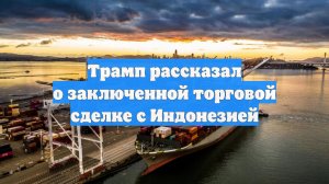 Трамп рассказал о заключенной торговой сделке с Индонезией