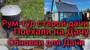 Рум-Тур старой Дачи. Поехали на дачу. Отпуск. Обновки для дачи.