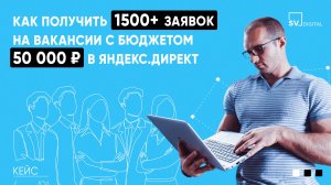 КЕЙС ПРОДВИЖЕНИЯ ВАКАНСИЙ: КАК ПОЛУЧИТЬ 1500+ ЗАЯВОК С БЮДЖЕТОМ 50 000 ₽ В ЯНДЕКС.ДИРЕКТ