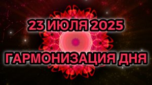 Гармонизация дня 23 июля 2025. Трансформационная Медитация.