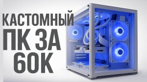 КАСТОМНЫЙ ПК ЗА 60К! Такое возможно?