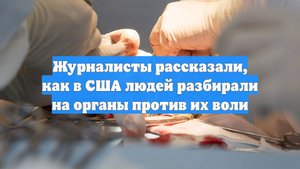 Журналисты рассказали, как в США людей разбирали на органы против их воли