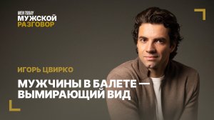 Мужчины в балете — вымирающий вид | Мужской разговор с Игорем Цвирко