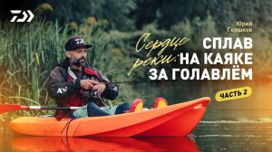 #2 СЕРДЦЕ РЕКИ x СПЛАВ НА КАЯКЕ ЗА ГОЛАВЛЁМ x ЮРИЙ ГОРШКОВ
