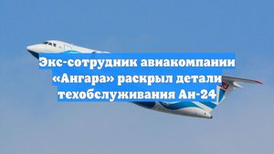 Экс-сотрудник авиакомпании «Ангара» раскрыл детали техобслуживания Ан-24