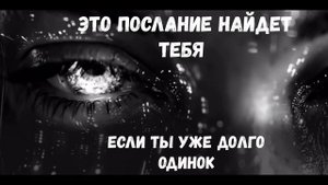 ЭТО ПОСЛАНИЕ НАЙДЕТ ТЕБЯ, ЕСЛИ ТЫ УЖЕ ДОЛГО ОДИНОК