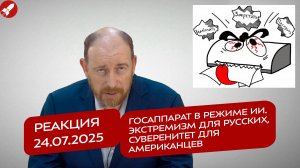 Реакция 24.07.2025 Госаппарат в режиме ИИ. Экстремизм для русских, суверенитет для американцев