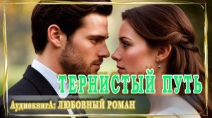 АУДИОКНИГА ЛЮБОВНЫЙ РОМАН: ТЕРНИСТЫЙ ПУТЬ