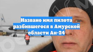 Названо имя пилота разбившегося в Амурской области Ан-24