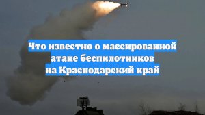 Что известно о массированной атаке беспилотников на Краснодарский край