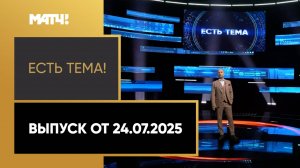 «Есть тема». Выпуск от 24.07.2025