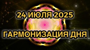 Гармонизация дня 24 июля 2025. Трансформационная Медитация.