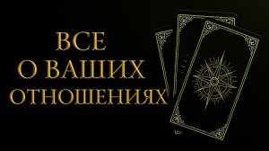 Все о ваших отношениях. Тенденции развития. Возможный финал