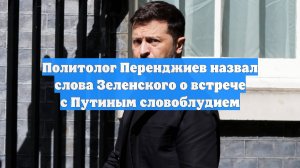 Политолог Перенджиев назвал слова Зеленского о встрече с Путиным словоблудием