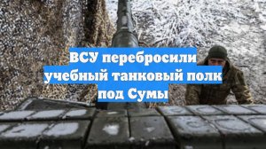 ВСУ перебросили учебный танковый полк под Сумы