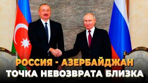 Россия и Азербайджан - Точка невозврата близка