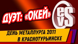 Дуэт: ОКЕЙ (День Металлурга 2011 в Краснотурьинске)