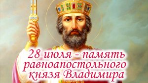 28 июля- память равноапостольного великого князя Владимира, Крестителя Руси