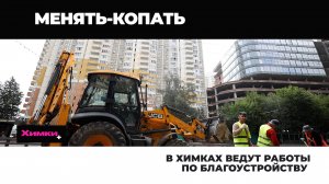 В ХИМКАХ ВЕДУТ РАБОТЫ ПО БЛАГОУСТРОЙСТВУ
