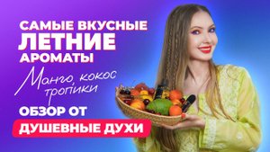 Самые вкусные летние ароматы | Обзор от Душевные духи