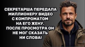 ИСТОРИИ ИЗ ЖИЗНИ: СЕКРЕТАРША ПЕРЕДАЛА МИЛЛИОНЕРУ ВИДЕО С КОМПРОМАТОМ НА ЕГО ЖЕНУ. ПОСЛЕ ПРОСМОТРА ОН