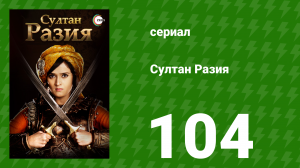Султан Разия 104 серия (сериал, 2015)