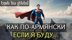 Как сказать по-армянски "Если я буду большим, стану супергероем".